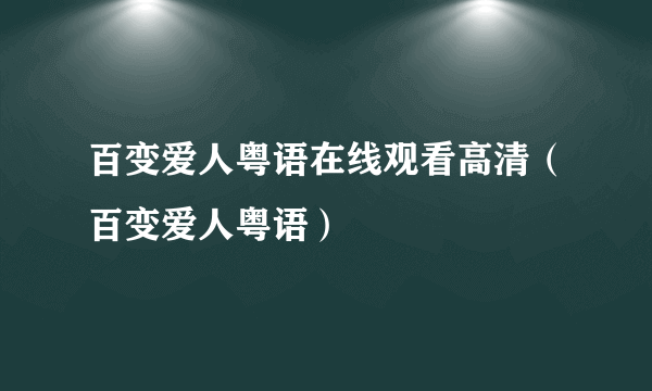 百变爱人粤语在线观看高清（百变爱人粤语）