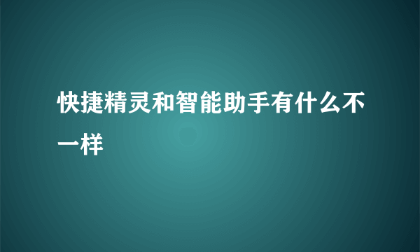 快捷精灵和智能助手有什么不一样