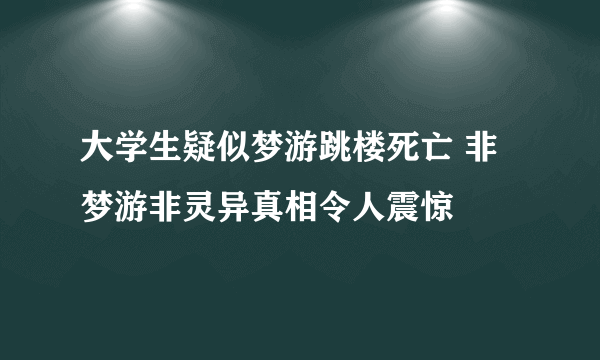 大学生疑似梦游跳楼死亡 非梦游非灵异真相令人震惊