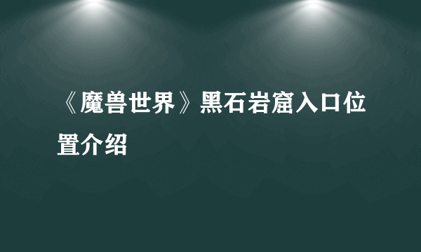 《魔兽世界》黑石岩窟入口位置介绍