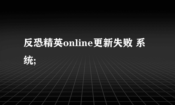 反恐精英online更新失败 系统;