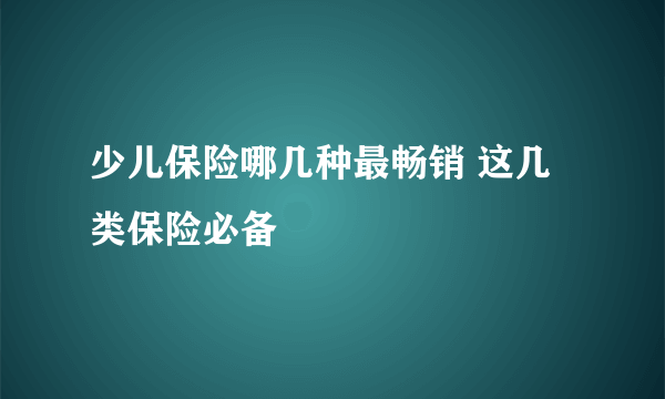 少儿保险哪几种最畅销 这几类保险必备