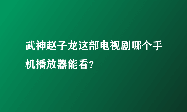 武神赵子龙这部电视剧哪个手机播放器能看？