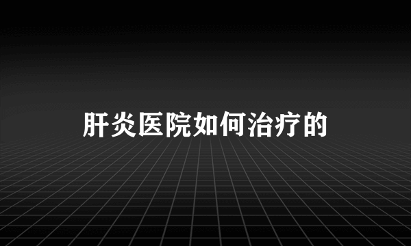 肝炎医院如何治疗的