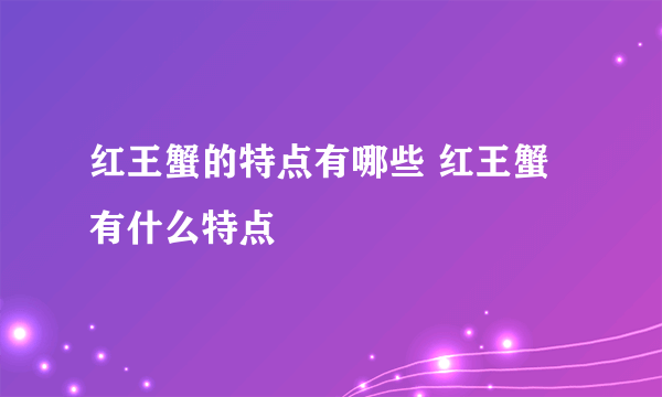 红王蟹的特点有哪些 红王蟹有什么特点