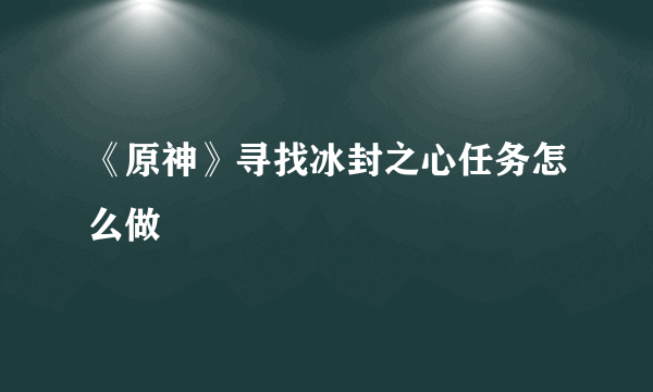 《原神》寻找冰封之心任务怎么做