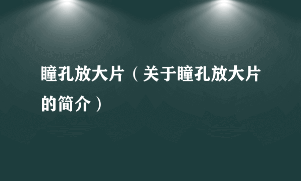 瞳孔放大片（关于瞳孔放大片的简介）