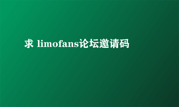 求 limofans论坛邀请码