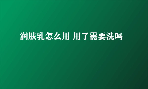 润肤乳怎么用 用了需要洗吗