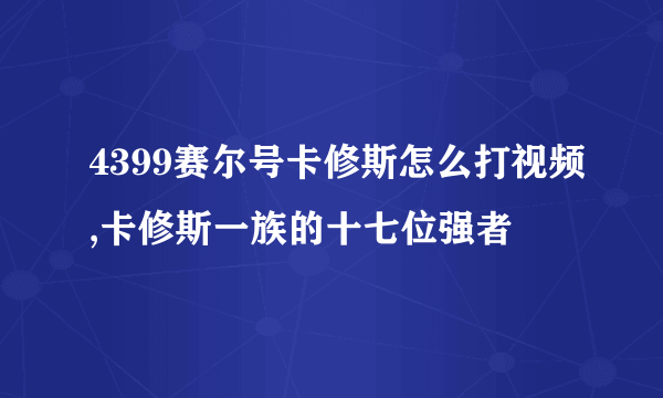 4399赛尔号卡修斯怎么打视频,卡修斯一族的十七位强者