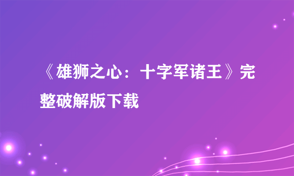 《雄狮之心：十字军诸王》完整破解版下载