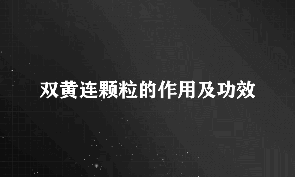 双黄连颗粒的作用及功效