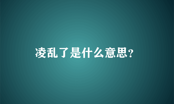 凌乱了是什么意思？