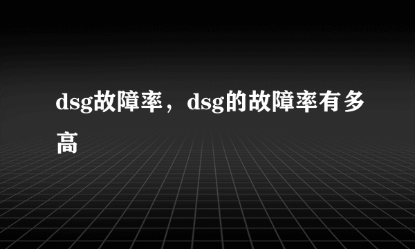 dsg故障率，dsg的故障率有多高