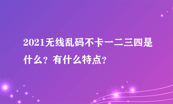 2021无线乱码不卡一二三四是什么？有什么特点？