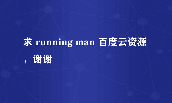 求 running man 百度云资源，谢谢