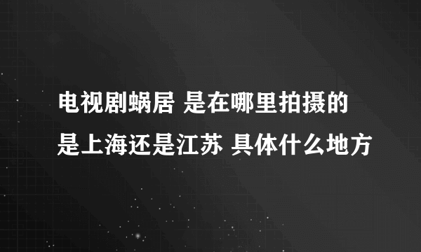 电视剧蜗居 是在哪里拍摄的 是上海还是江苏 具体什么地方