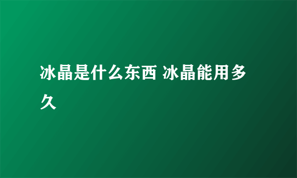 冰晶是什么东西 冰晶能用多久