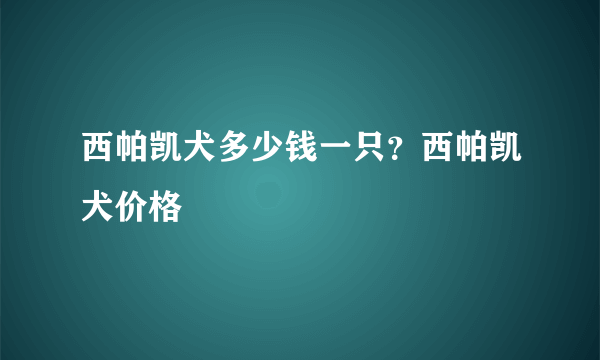 西帕凯犬多少钱一只？西帕凯犬价格