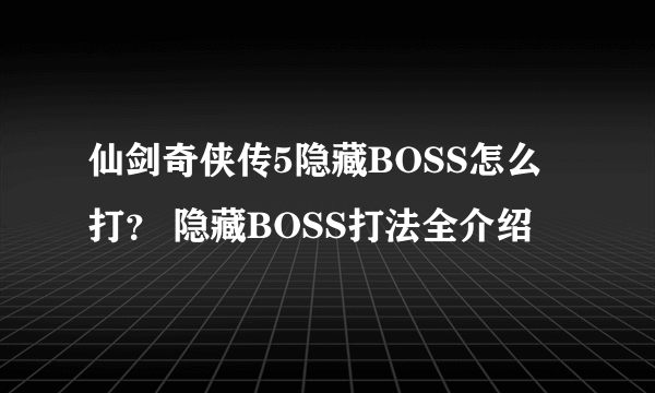 仙剑奇侠传5隐藏BOSS怎么打？ 隐藏BOSS打法全介绍