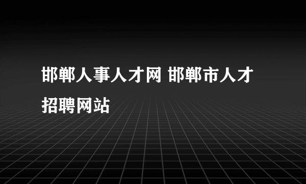 邯郸人事人才网 邯郸市人才招聘网站