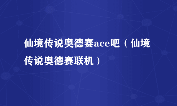 仙境传说奥德赛ace吧（仙境传说奥德赛联机）