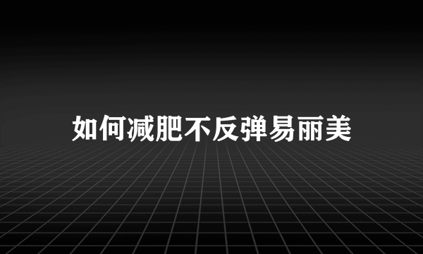 如何减肥不反弹易丽美