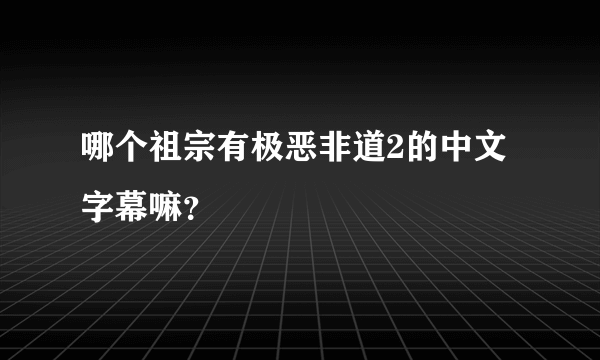 哪个祖宗有极恶非道2的中文字幕嘛？