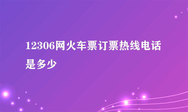 12306网火车票订票热线电话是多少