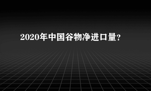 2020年中国谷物净进口量？