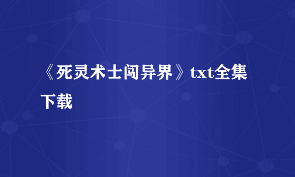 《死灵术士闯异界》txt全集下载