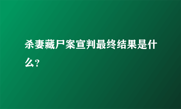 杀妻藏尸案宣判最终结果是什么？