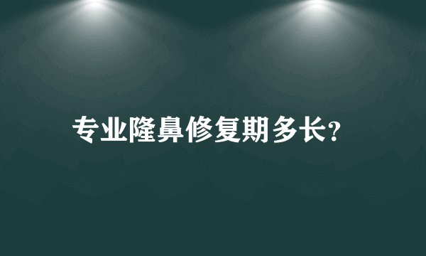 专业隆鼻修复期多长？