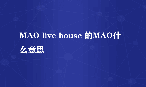 MAO live house 的MAO什么意思