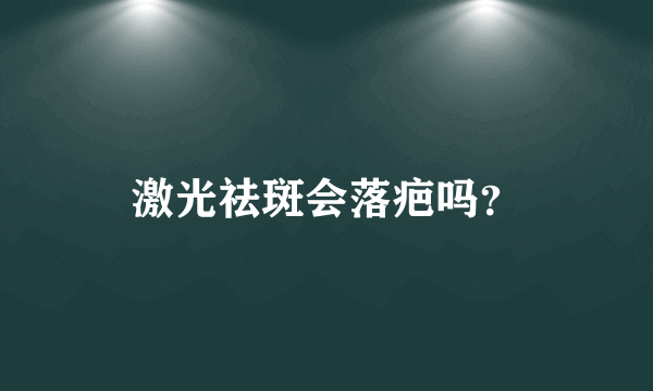 激光祛斑会落疤吗？