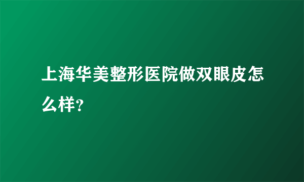 上海华美整形医院做双眼皮怎么样？