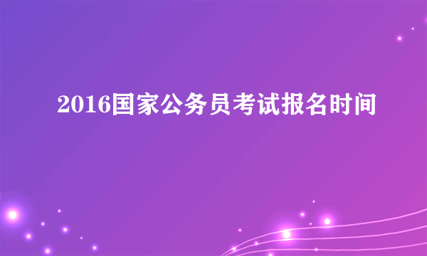 2016国家公务员考试报名时间