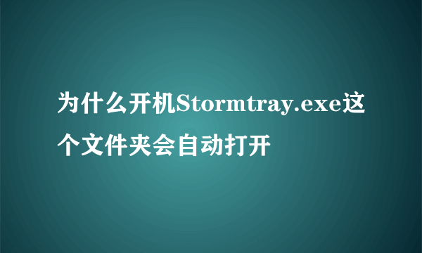 为什么开机Stormtray.exe这个文件夹会自动打开