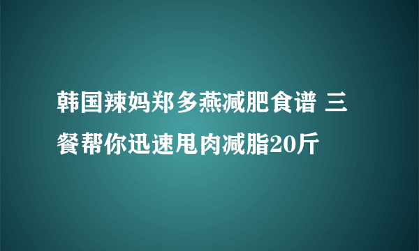 韩国辣妈郑多燕减肥食谱 三餐帮你迅速甩肉减脂20斤