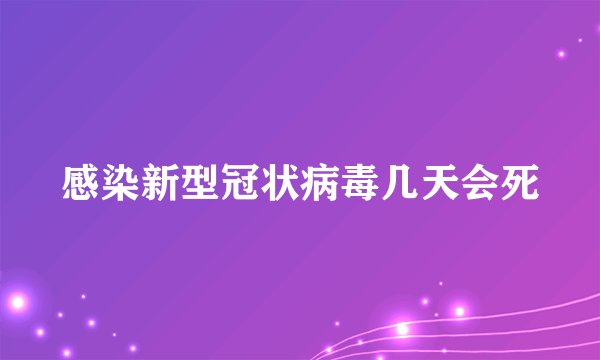 感染新型冠状病毒几天会死