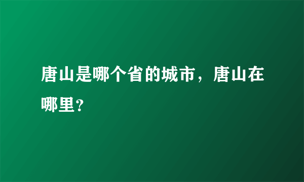 唐山是哪个省的城市，唐山在哪里？