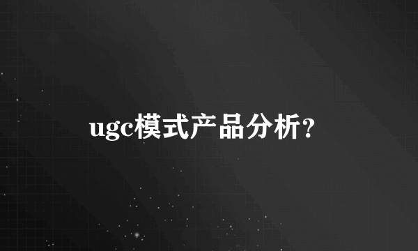 ugc模式产品分析？