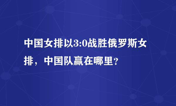 中国女排以3:0战胜俄罗斯女排，中国队赢在哪里？