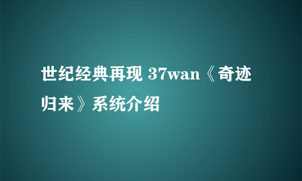 世纪经典再现 37wan《奇迹归来》系统介绍