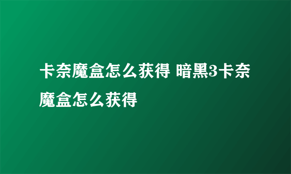 卡奈魔盒怎么获得 暗黑3卡奈魔盒怎么获得