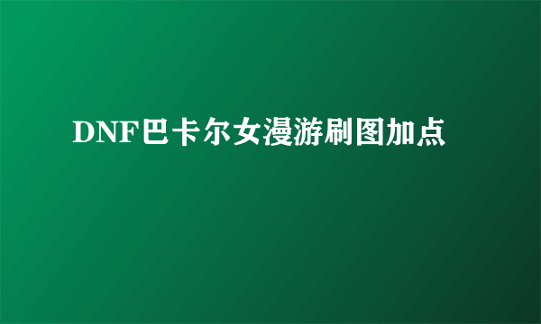 DNF巴卡尔女漫游刷图加点