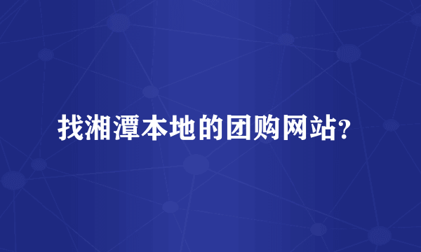 找湘潭本地的团购网站？