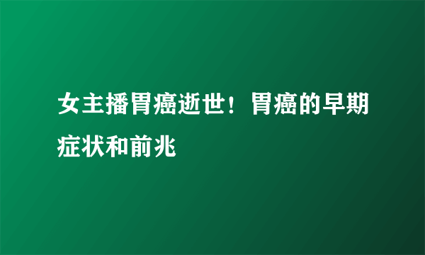 女主播胃癌逝世！胃癌的早期症状和前兆