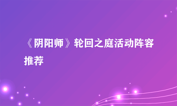 《阴阳师》轮回之庭活动阵容推荐