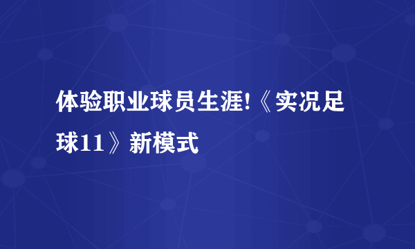 体验职业球员生涯!《实况足球11》新模式